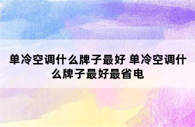 单冷空调什么牌子最好 单冷空调什么牌子最好最省电